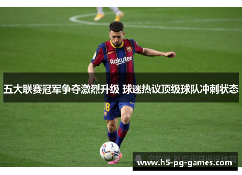 五大联赛冠军争夺激烈升级 球迷热议顶级球队冲刺状态