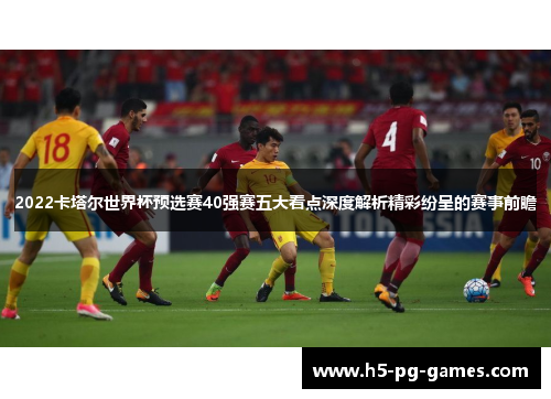 2022卡塔尔世界杯预选赛40强赛五大看点深度解析精彩纷呈的赛事前瞻