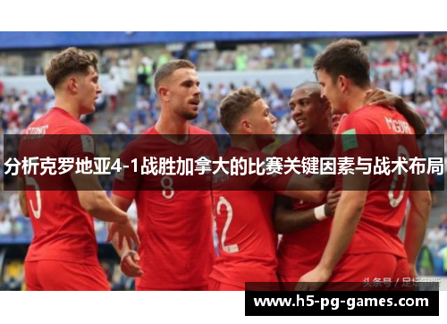 分析克罗地亚4-1战胜加拿大的比赛关键因素与战术布局
