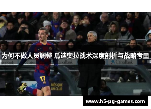 为何不做人员调整 瓜迪奥拉战术深度剖析与战略考量