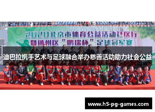 迪巴拉携手艺术与足球融合举办慈善活动助力社会公益