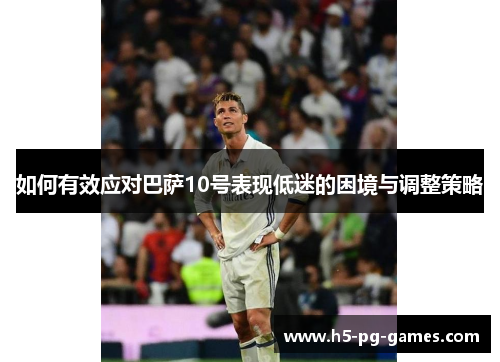 如何有效应对巴萨10号表现低迷的困境与调整策略