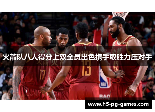 火箭队八人得分上双全员出色携手取胜力压对手