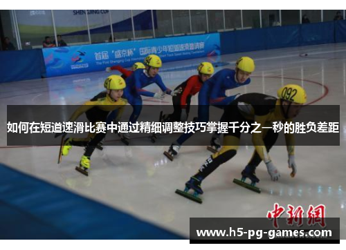如何在短道速滑比赛中通过精细调整技巧掌握千分之一秒的胜负差距