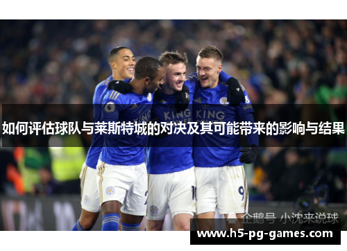 如何评估球队与莱斯特城的对决及其可能带来的影响与结果
