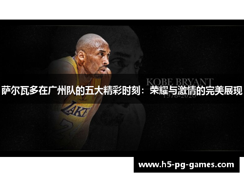 萨尔瓦多在广州队的五大精彩时刻：荣耀与激情的完美展现