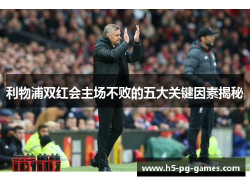 利物浦双红会主场不败的五大关键因素揭秘