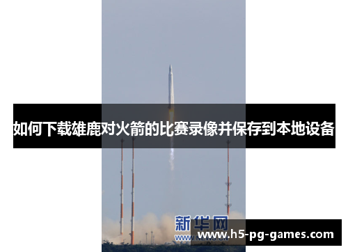 如何下载雄鹿对火箭的比赛录像并保存到本地设备