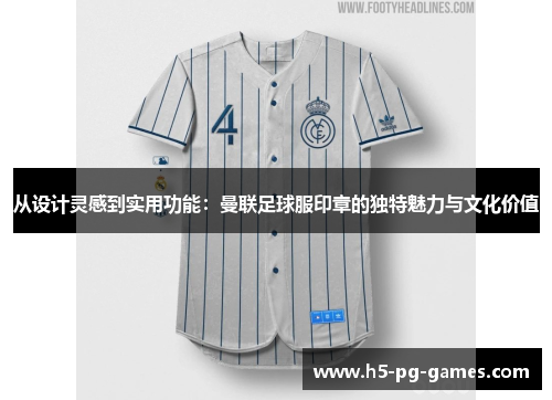 从设计灵感到实用功能：曼联足球服印章的独特魅力与文化价值