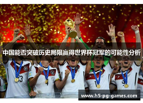 中国能否突破历史局限赢得世界杯冠军的可能性分析