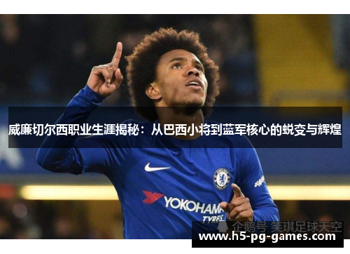 威廉切尔西职业生涯揭秘：从巴西小将到蓝军核心的蜕变与辉煌
