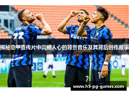 揭秘意甲宣传片中震撼人心的背景音乐及其背后创作故事