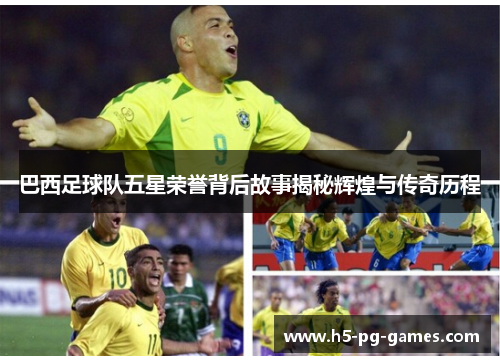 巴西足球队五星荣誉背后故事揭秘辉煌与传奇历程