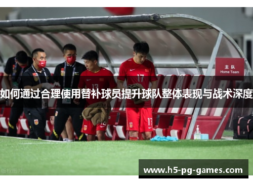 如何通过合理使用替补球员提升球队整体表现与战术深度