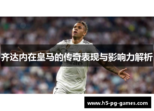 齐达内在皇马的传奇表现与影响力解析