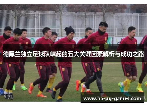 德黑兰独立足球队崛起的五大关键因素解析与成功之路