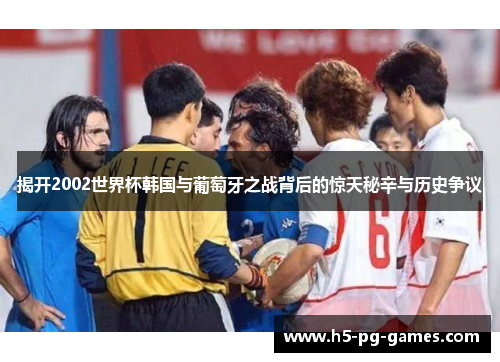 揭开2002世界杯韩国与葡萄牙之战背后的惊天秘辛与历史争议 揭开2002世界杯韩国与葡萄牙之战背后的惊天秘辛与历史争议