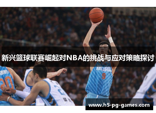 新兴篮球联赛崛起对NBA的挑战与应对策略探讨