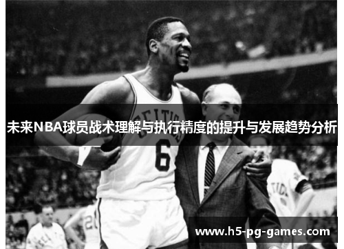 未来NBA球员战术理解与执行精度的提升与发展趋势分析