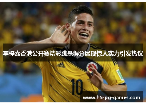 李梓嘉香港公开赛精彩跳杀得分展现惊人实力引发热议 李梓嘉香港公开赛精彩跳杀得分展现惊人实力引发热议