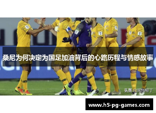 桑尼为何决定为国足加油背后的心路历程与情感故事 桑尼为何决定为国足加油背后的心路历程与情感故事