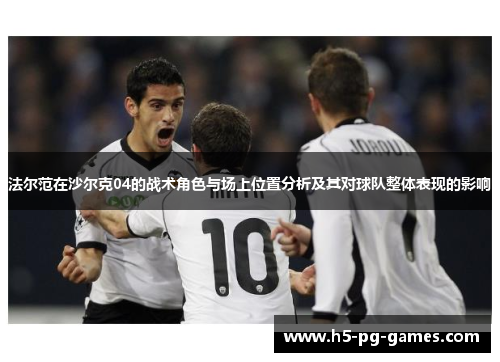 法尔范在沙尔克04的战术角色与场上位置分析及其对球队整体表现的影响 法尔范在沙尔克04的战术角色与场上位置分析及其对球队整体表现的影响