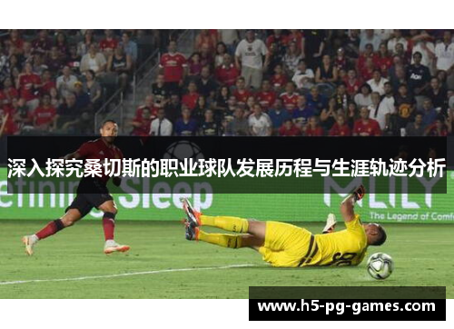 深入探究桑切斯的职业球队发展历程与生涯轨迹分析