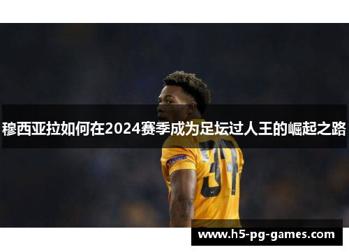 穆西亚拉如何在2024赛季成为足坛过人王的崛起之路