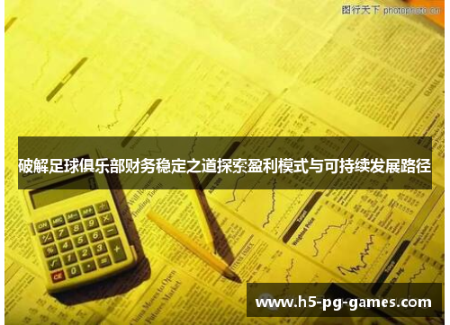 破解足球俱乐部财务稳定之道探索盈利模式与可持续发展路径