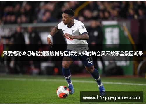 深度揭秘波切蒂诺加盟热刺背后鲜为人知的转会风云故事全景回溯录 深度揭秘波切蒂诺加盟热刺背后鲜为人知的转会风云故事全景回溯录