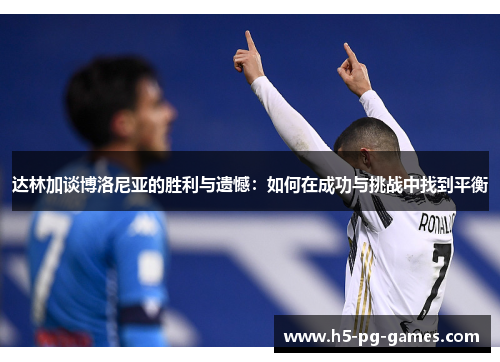 达林加谈博洛尼亚的胜利与遗憾:如何在成功与挑战中找到平衡 达林加谈博洛尼亚的胜利与遗憾:如何在成功与挑战中找到平衡