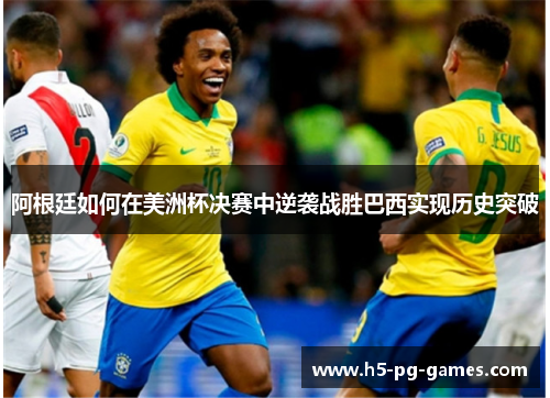 阿根廷如何在美洲杯决赛中逆袭战胜巴西实现历史突破 阿根廷如何在美洲杯决赛中逆袭战胜巴西实现历史突破