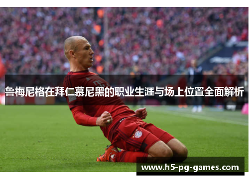 鲁梅尼格在拜仁慕尼黑的职业生涯与场上位置全面解析