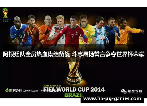 阿根廷队全员热血集结备战 斗志昂扬誓言争夺世界杯荣耀