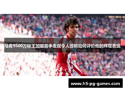 马竞9500万标王加盟首季表现令人惊艳如何评价他的辉煌表现 马竞9500万标王加盟首季表现令人惊艳如何评价他的辉煌表现