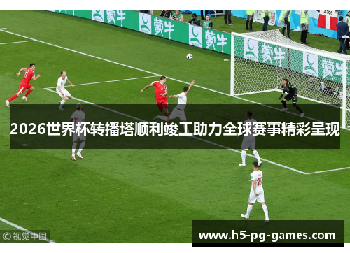 2026世界杯转播塔顺利竣工助力全球赛事精彩呈现