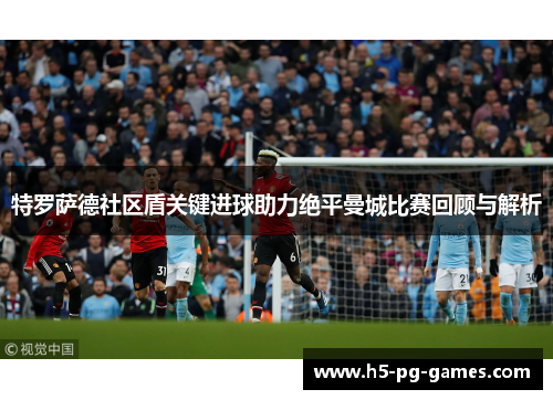 特罗萨德社区盾关键进球助力绝平曼城比赛回顾与解析
