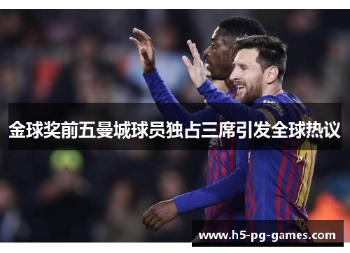 金球奖前五曼城球员独占三席引发全球热议 金球奖前五曼城球员独占三席引发全球热议