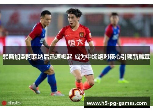 赖斯加盟阿森纳后迅速崛起 成为中场绝对核心引领新篇章 赖斯加盟阿森纳后迅速崛起 成为中场绝对核心引领新篇章