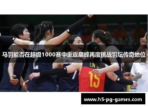 马羽能否在超级1000赛中重返巅峰再度挑战羽坛传奇地位