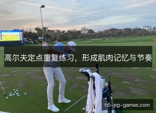 高尔夫定点重复练习,形成肌肉记忆与节奏 高尔夫定点重复练习,形成肌肉记忆与节奏